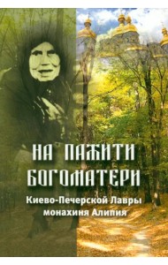 На пажити Богоматери. Киево-Печерской Лавры монахиня Алипия