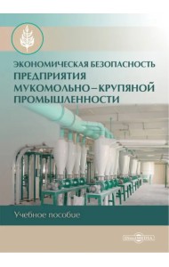 Экономическая безопасность предприятия мукомольно-крупяной промышленности. Учебное пособие