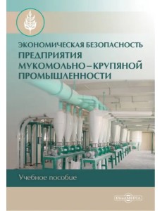 Экономическая безопасность предприятия мукомольно-крупяной промышленности. Учебное пособие