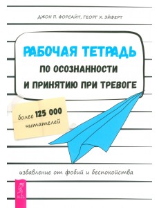 Рабочая тетрадь по осознанности и принятию при тревоге. Избавление от фобий и беспокойства Рабочая тетрадь по осознанности и принятию при тревоге. Избавление от фобий и беспокойства