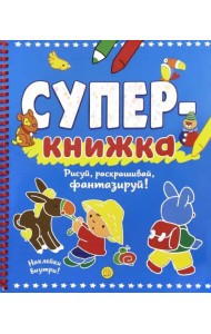 Суперкнижка. Рисуй, раскрашивай, фантазируй!