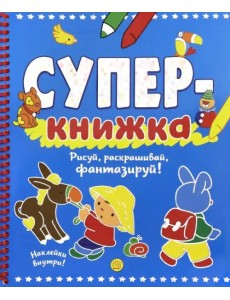 Суперкнижка. Рисуй, раскрашивай, фантазируй!