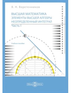 Высшая математика. Элементы высшей алгебры. Неопределенный интеграл. В 2 частях. Часть 1. Учебное пособие