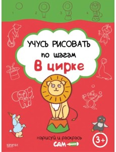 Учусь рисовать по шагам. В цирке. 3+