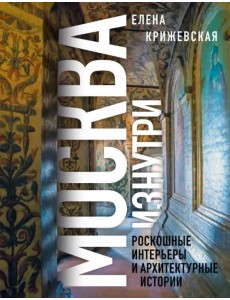 Москва изнутри. Роскошные интерьеры и архитектурные истории Москва изнутри. Роскошные интерьеры и архитектурные истории
