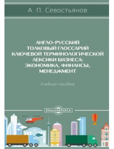 Англо-русский толковый глоссарий ключевой терминологической лексики бизнеса. Экономика, финансы. Учебное пособие