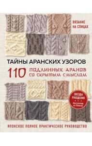 Вязание на спицах. Тайны аранских узоров. 110 подлинных аранов со скрытым смыслом. Японское практическое руководство