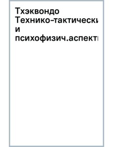Тхэквондо. Технико-тактические и психофизические аспекты
