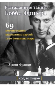 Разгаданные тайны Бобби Фишера. 69 поучительных шахматных партий 11-го чемпиона мира. Ход за ходом