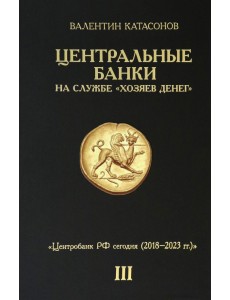 Центральные банки на службе "хозяев денег". Том III. Центробанк РФ сегодня