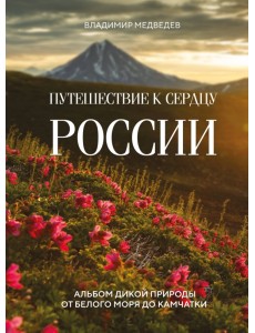 Путешествие к сердцу России. Альбом дикой природы от Белого моря до Камчатки