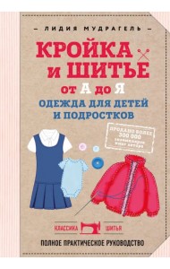 Кройка и шитье от А до Я. Одежда для детей и подростков. Полное практическое руководство