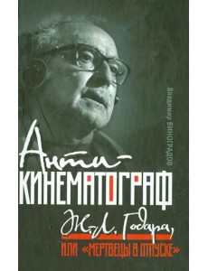 Антикинематограф Ж.-Л. Годара, или "Мертвецы в отпуске" Антикинематограф Ж.-Л. Годара, или "Мертвецы в отпуске"