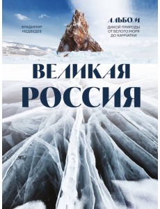 Великая Россия. Альбом дикой природы от Белого моря до Камчатки Великая Россия. Альбом дикой природы от Белого моря до Камчатки