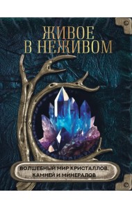 Живое в неживом. Волшебный мир кристаллов, камней и минералов