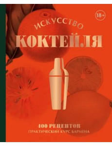 Искусство Коктейля. 400 рецептов. Практический курс бармена Искусство Коктейля. 400 рецептов. Практический курс бармена