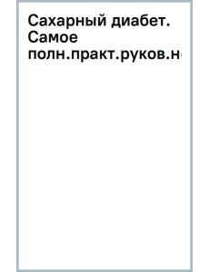 Сахарный диабет. Самое полное практическое руководство