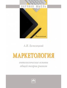 Маркетология. Онтологические основы общей теории рынков. Монография Маркетология. Онтологические основы общей теории рынков. Монография