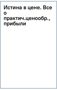 Истина в цене. Все о практическом ценообразовании, прибыли, выручке и клиентах