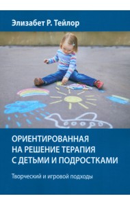 Ориентированная на решение терапия с детьми и подростками. Творческий и игровой подходы