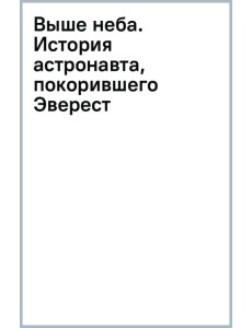 Выше неба. История астронавта, покорившего Эверест Выше неба. История астронавта, покорившего Эверест