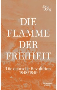 Die Flamme der Freiheit. Die deutsche Revolution 1848/1849