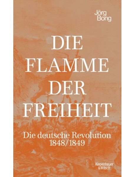 Die Flamme der Freiheit. Die deutsche Revolution 1848/1849