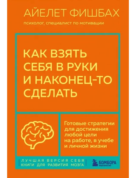 Как взять себя в руки и наконец-то сделать. Готовые стратегии для достижения любой цели на работе