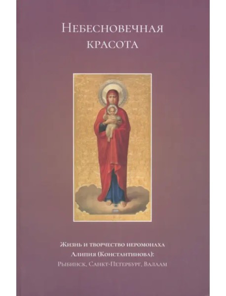 Небесновечная красота. Жизнь и творчество иеромонаха Алипия (Константинова)