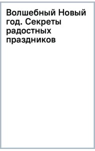 Волшебный Новый год. Секреты радостных праздников без суеты и стресса