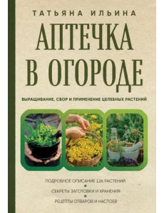 Аптечка в огороде. Выращивание, сбор и применение целебных растений