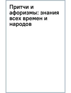 Притчи и афоризмы. Знания всех времен и народов