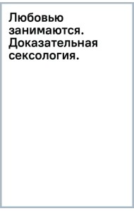 Любовью занимаются. Доказательная сексология. Как на самом деле хочет и может женщина