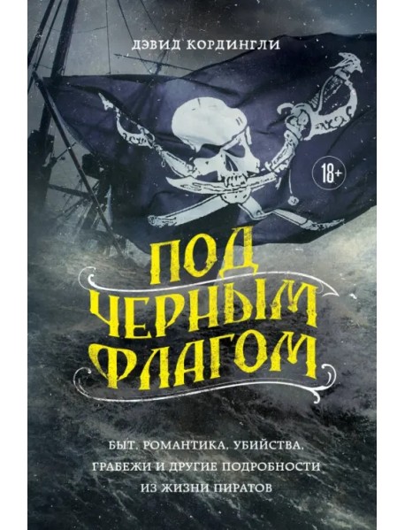 Под черным флагом. Быт, романтика, убийства, грабежи и другие подробности из жизни пиратов