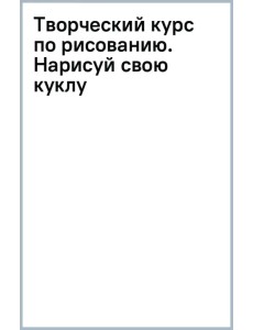 Творческий курс по рисованию. Нарисуй свою куклу Творческий курс по рисованию. Нарисуй свою куклу