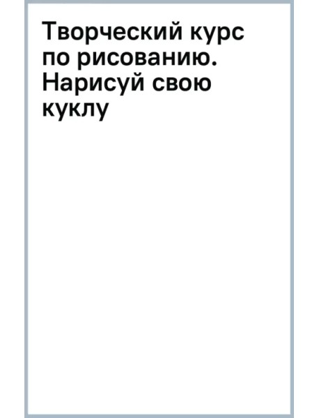 Творческий курс по рисованию. Нарисуй свою куклу