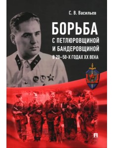 Борьба с петлюровщиной и бандеровщиной в 20–50-х годах ХХ века. Монография Борьба с петлюровщиной и бандеровщиной в 20–50-х годах ХХ века. Монография