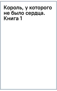 Король, у которого не было сердца. Книга 1