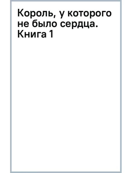 Король, у которого не было сердца. Книга 1