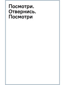 Посмотри. Отвернись. Посмотри Посмотри. Отвернись. Посмотри