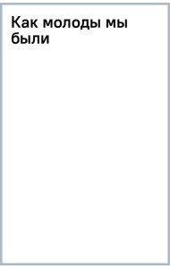 Как молоды мы были