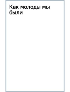 Как молоды мы были Как молоды мы были