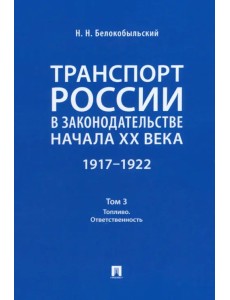 Транспорт России в законодательстве начала XX века. 1917–1922. Том 3. Топливо. Ответственность