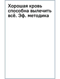 Хорошая кровь способна вылечить всё. Эффективная методика