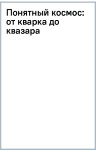 Понятный космос. От кварка до квазара