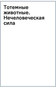 Тотемные животные. Нечеловеческая сила
