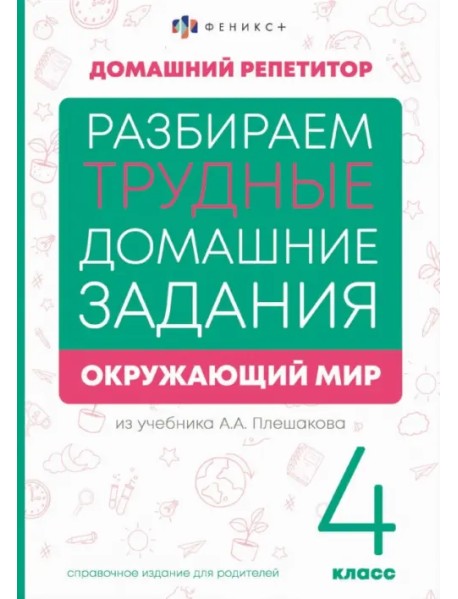 Разбираем трудные домашние задания из учебника А.А. Плешакова. Окружающий мир. 4 класс. Справочное издание для родителей