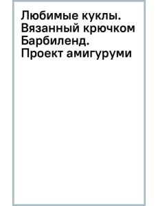 Любимые куклы. Вязанный крючком Барбиленд. Проект амигуруми