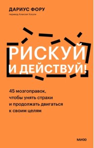 Рискуй и действуй! 45 мозгоправок, чтобы унять страхи и продолжать двигаться к своим целям