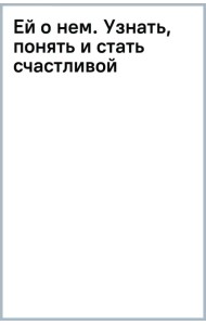Ей о нем. Узнать, понять и стать счастливой